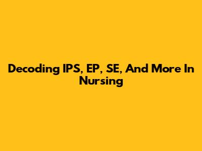 Decoding IPS, EP, SE, And More In Nursing
