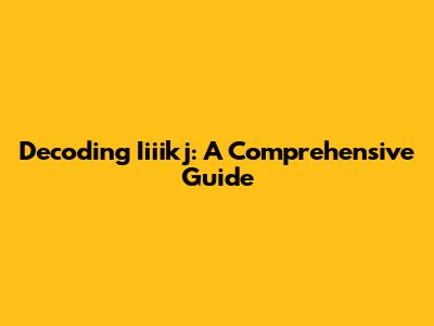 Decoding Iiiikj: A Comprehensive Guide
