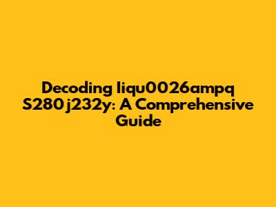 Decoding Iiqu0026ampq S280j232y: A Comprehensive Guide
