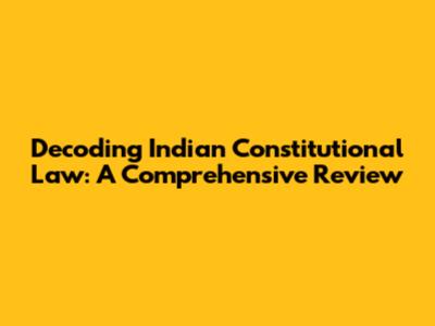 Decoding Indian Constitutional Law: A Comprehensive Review
