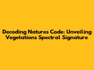 Decoding Nature's Code: Unveiling Vegetation's Spectral Signature