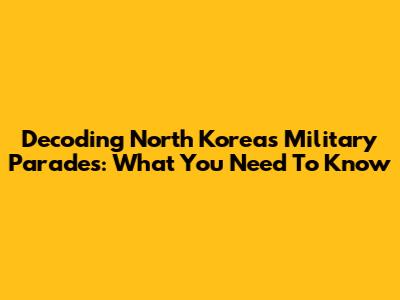 Decoding North Korea's Military Parades: What You Need To Know