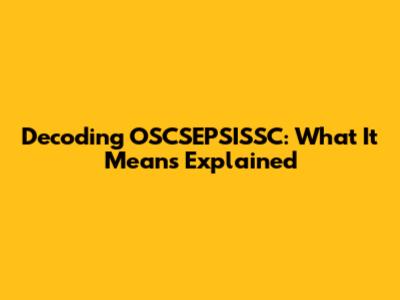 Decoding OSCSEPSISSC: What It Means Explained