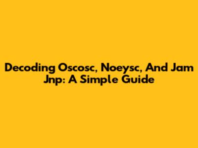 Decoding Oscosc, Noeysc, And Jam Jnp: A Simple Guide