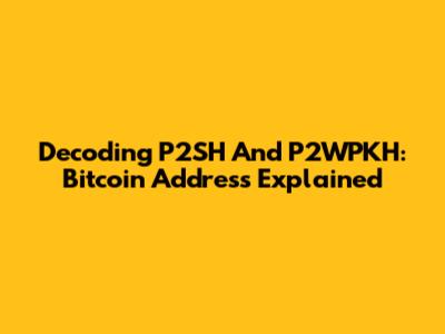 Decoding P2SH And P2WPKH: Bitcoin Address Explained