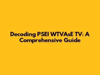 Decoding PSEI WTVAsE TV: A Comprehensive Guide