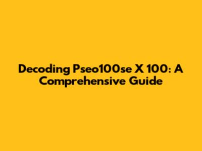 Decoding Pseo100se X 100: A Comprehensive Guide
