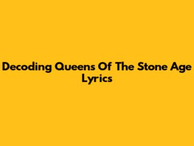 Decoding Queens Of The Stone Age Lyrics
