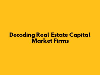 Decoding Real Estate Capital Market Firms
