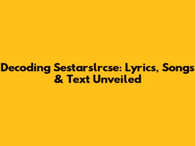 Decoding Sestarslrcse: Lyrics, Songs & Text Unveiled