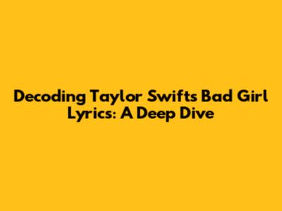 Decoding Taylor Swift's 'Bad Girl' Lyrics: A Deep Dive