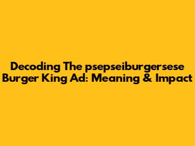 Decoding The 'psepseiburgersese' Burger King Ad: Meaning & Impact
