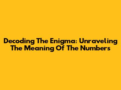 Decoding The Enigma: Unraveling The Meaning Of The Numbers