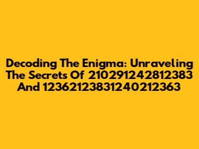 Decoding The Enigma: Unraveling The Secrets Of 210291242812383 And 12362123831240212363