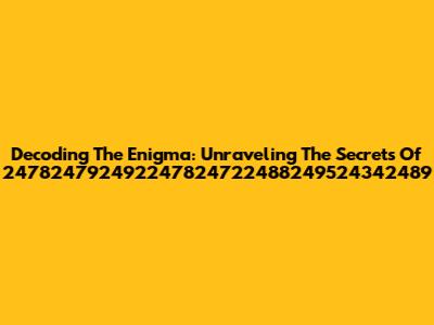 Decoding The Enigma: Unraveling The Secrets Of 247824792492247824722488249524342489