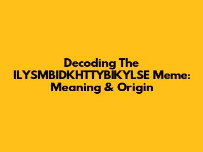 Decoding The ILYSMBIDKHTTYBIKYLSE Meme: Meaning & Origin