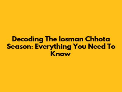 Decoding The Iosman Chhota Season: Everything You Need To Know