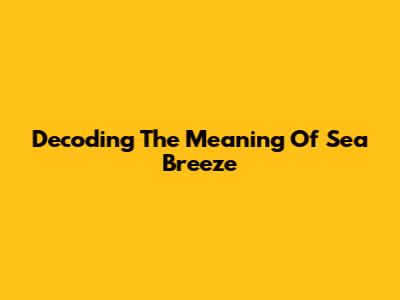 Decoding The Meaning Of Sea Breeze