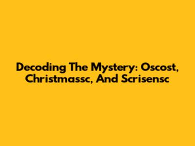 Decoding The Mystery: Oscost, Christmassc, And Scrisensc