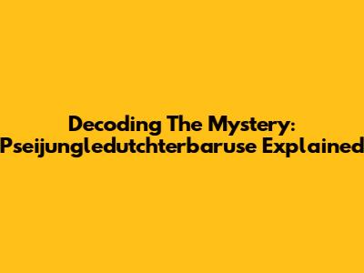 Decoding The Mystery: Pseijungledutchterbaruse Explained