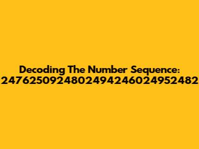 Decoding The Number Sequence: 2476250924802494246024952482