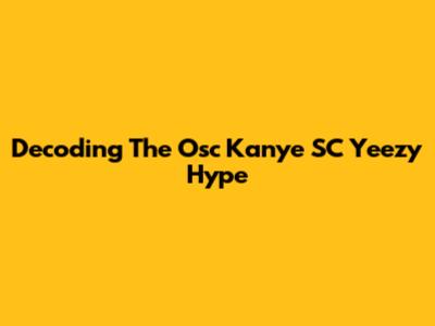 Decoding The Osc Kanye SC Yeezy Hype