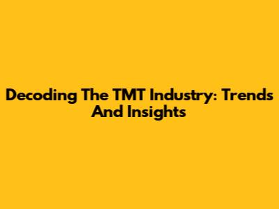 Decoding The TMT Industry: Trends And Insights