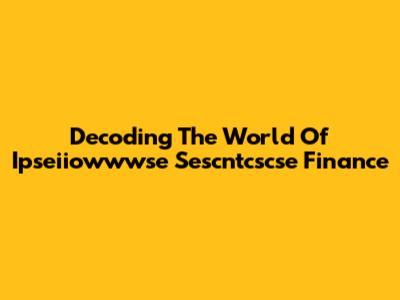 Decoding The World Of Ipseiiowwwse Sescntcscse Finance