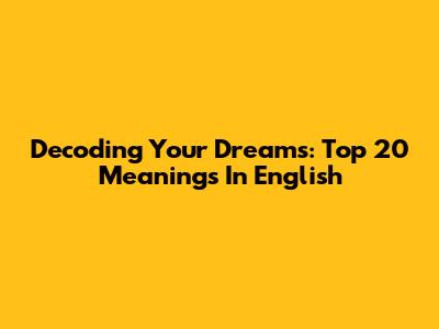 Decoding Your Dreams: Top 20 Meanings In English