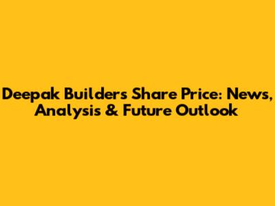 Deepak Builders Share Price: News, Analysis & Future Outlook