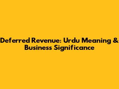 Deferred Revenue: Urdu Meaning & Business Significance