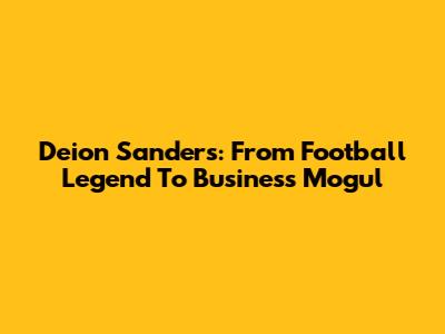 Deion Sanders: From Football Legend To Business Mogul