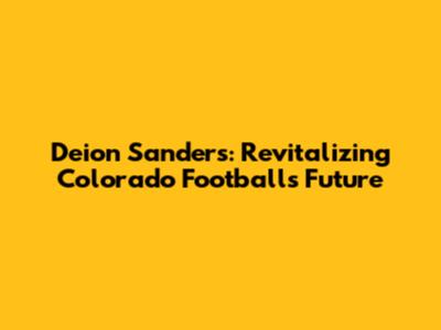 Deion Sanders: Revitalizing Colorado Football's Future