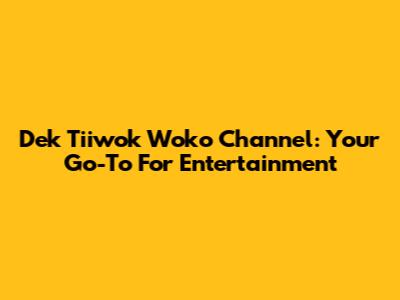 Dek Tiiwok Woko Channel: Your Go-To For Entertainment