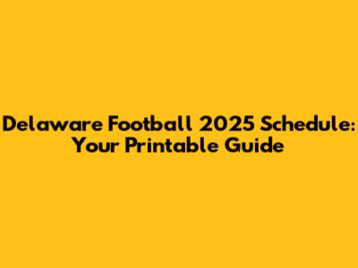 Delaware Football 2025 Schedule: Your Printable Guide