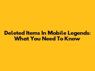Deleted Items In Mobile Legends: What You Need To Know