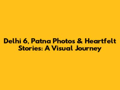 Delhi 6, Patna Photos & Heartfelt Stories: A Visual Journey