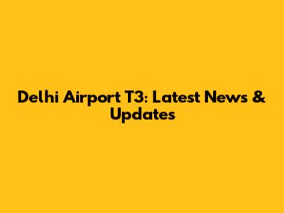 Delhi Airport T3: Latest News & Updates