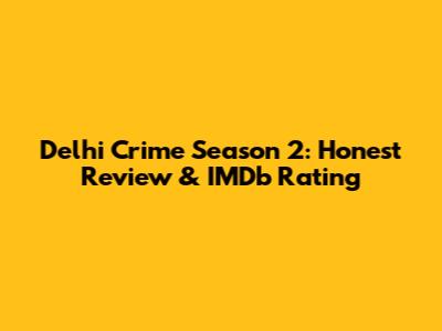 Delhi Crime Season 2: Honest Review & IMDb Rating