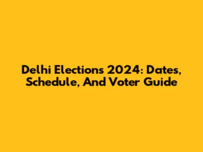 Delhi Elections 2024: Dates, Schedule, And Voter Guide