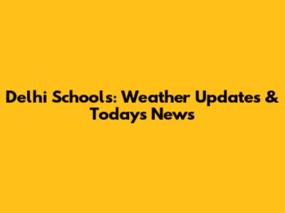 Delhi Schools: Weather Updates & Today's News