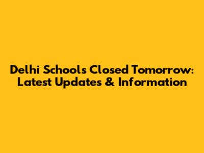 Delhi Schools Closed Tomorrow: Latest Updates & Information