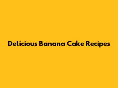 Delicious Banana Cake Recipes