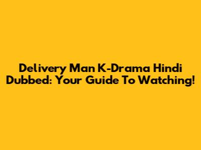 Delivery Man K-Drama Hindi Dubbed: Your Guide To Watching!