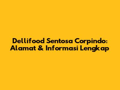 Dellifood Sentosa Corpindo: Alamat & Informasi Lengkap