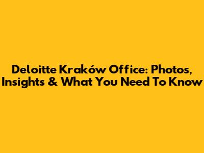 Deloitte Kraków Office: Photos, Insights & What You Need To Know