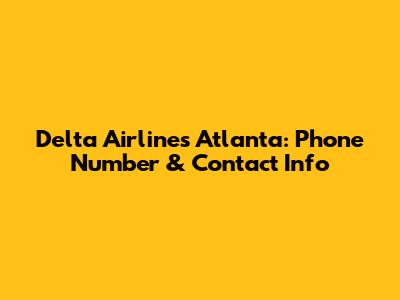 Delta Airlines Atlanta: Phone Number & Contact Info
