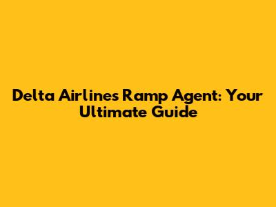 Delta Airlines Ramp Agent: Your Ultimate Guide