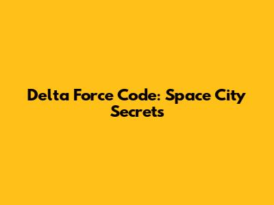 Delta Force Code: Space City Secrets