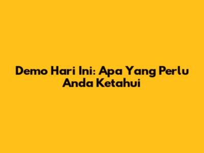 Demo Hari Ini: Apa Yang Perlu Anda Ketahui